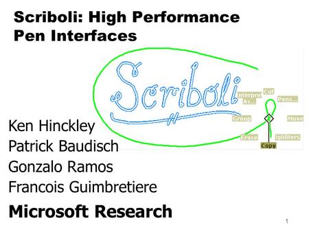 1 Ken Hinckley Patrick Baudisch Gonzalo Ramos Francois Guimbretiere Microsoft Research Scriboli: High Performance Pen Interfaces.