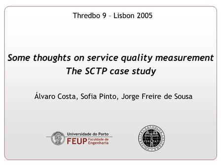Thredbo 9 – Lisbon 2005 Some thoughts on service quality measurement The SCTP case study Álvaro Costa, Sofia Pinto, Jorge Freire de Sousa.