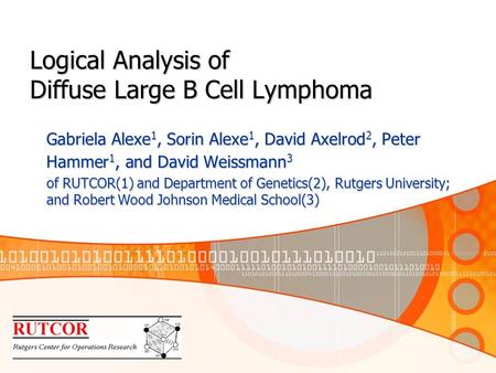 Logical Analysis of Diffuse Large B Cell Lymphoma Gabriela Alexe 1, Sorin Alexe 1, David Axelrod 2, Peter Hammer 1, and David Weissmann 3 of RUTCOR(1)