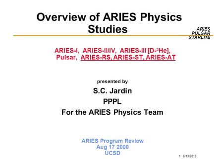 1 6/13/2015 ARIES PULSAR STARLITE Overview of ARIES Physics Studies ARIES-I, ARIES-II/IV, ARIES-III [D- 3 He], Pulsar, ARIES-RS, ARIES-ST, ARIES-AT presented.