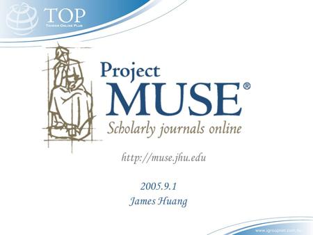 2005.9.1 James Huang  綱 要 什麼是 Project Muse? 為什麼要 Project Muse? Project Muse 的特色與功能.