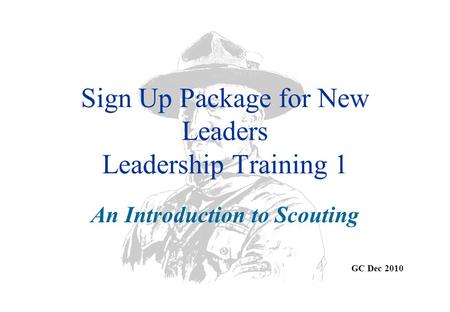 Sign Up Package for New Leaders Leadership Training 1 An Introduction to Scouting GC Dec 2010.