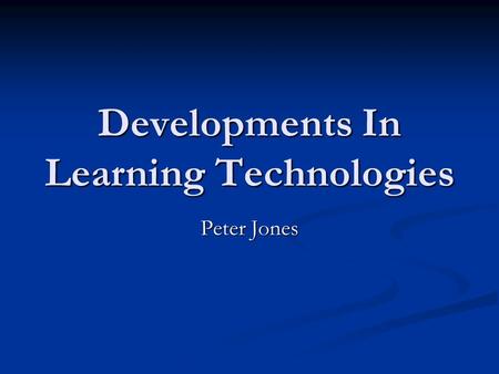Developments In Learning Technologies Peter Jones.