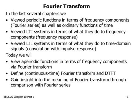 EECS 20 Chapter 10 Part 11 Fourier Transform In the last several chapters we Viewed periodic functions in terms of frequency components (Fourier series)
