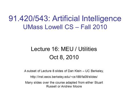 91.420/543: Artificial Intelligence UMass Lowell CS – Fall 2010 Lecture 16: MEU / Utilities Oct 8, 2010 A subset of Lecture 8 slides of Dan Klein – UC.