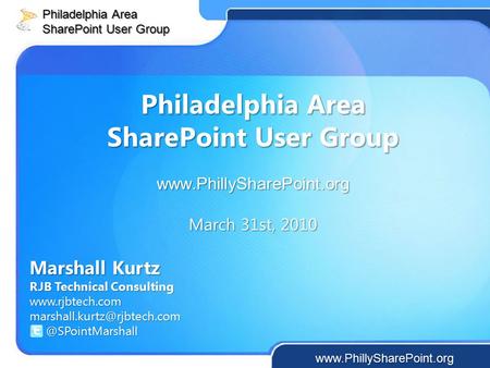 Philadelphia Area SharePoint User Group  March 31st, 2010 Marshall Kurtz RJB Technical Consulting