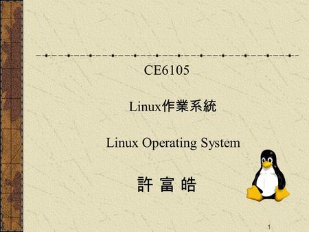 1 CE6105 Linux 作業系統 Linux Operating System 許 富 皓.