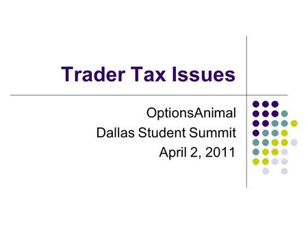 Trader Tax Issues OptionsAnimal Dallas Student Summit April 2, 2011.