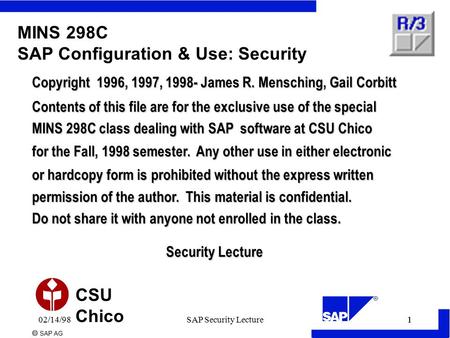  SAP AG CSU Chico 102/14/981SAP Security Lecture MINS 298C SAP Configuration & Use: Security Copyright 1996, 1997, 1998- James R. Mensching, Gail Corbitt.