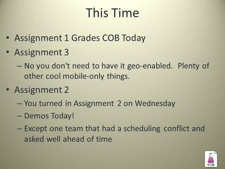 This Time Assignment 1 Grades COB Today Assignment 3 – No you don't need to have it geo-enabled. Plenty of other cool mobile-only things. Assignment 2.