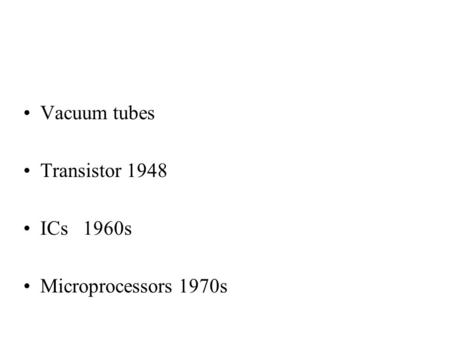 Vacuum tubes Transistor 1948 ICs 1960s Microprocessors 1970s.