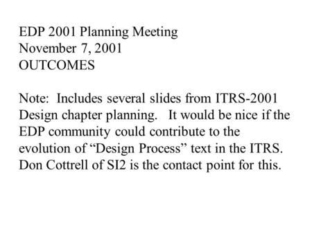 EDP 2001 Planning Meeting November 7, 2001 OUTCOMES Note: Includes several slides from ITRS-2001 Design chapter planning. It would be nice if the EDP community.