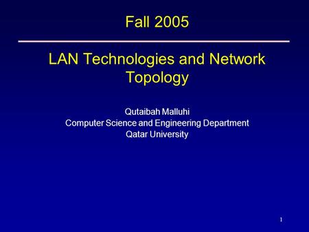 1 Fall 2005 LAN Technologies and Network Topology Qutaibah Malluhi Computer Science and Engineering Department Qatar University.