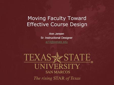 Moving Faculty Toward Effective Course Design Ann Jensen Sr. Instructional Designer