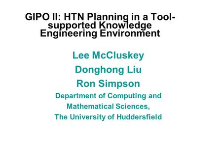 GIPO II: HTN Planning in a Tool- supported Knowledge Engineering Environment Lee McCluskey Donghong Liu Ron Simpson Department of Computing and Mathematical.