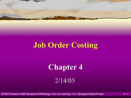 ©2003 Prentice Hall Business Publishing, Cost Accounting 11/e, Horngren/Datar/Foster 4 - 1 Job Order Costing Chapter 4 2/14/05.