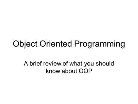Object Oriented Programming A brief review of what you should know about OOP.