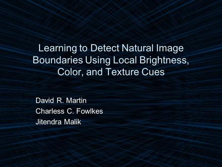 Learning to Detect Natural Image Boundaries Using Local Brightness, Color, and Texture Cues David R. Martin Charless C. Fowlkes Jitendra Malik.