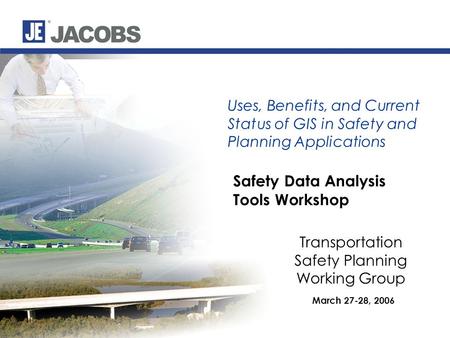 Safety Data Analysis Tools Workshop March 27-28, 2006 Uses, Benefits, and Current Status of GIS in Safety and Planning Applications Transportation Safety.