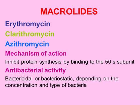 MACROLIDES Erythromycin Clarithromycin Azithromycin Mechanism of action Inhibit protein synthesis by binding to the 50 s subunit Antibacterial activity.
