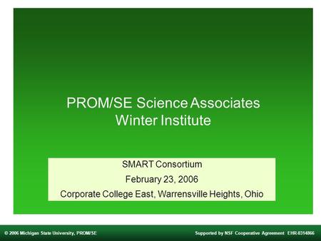 © 2006 Michigan State University, PROM/SESupported by NSF Cooperative Agreement EHR-0314866 PROM/SE Science Associates Winter Institute SMART Consortium.