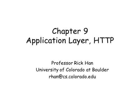 Chapter 9 Application Layer, HTTP Professor Rick Han University of Colorado at Boulder