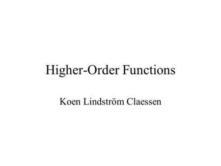 Higher-Order Functions Koen Lindström Claessen. What is a “Higher Order” Function? A function which takes another function as a parameter. Examples map.