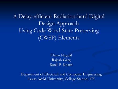 A Delay-efficient Radiation-hard Digital Design Approach Using Code Word State Preserving (CWSP) Elements Charu Nagpal Rajesh Garg Sunil P. Khatri Department.