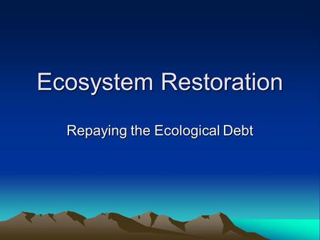 Ecosystem Restoration Repaying the Ecological Debt.