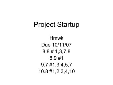 Project Startup Hmwk Due 10/11/07 8.8 # 1,3,7,8 8.9 #1 9.7 #1,3,4,5,7 10.8 #1,2,3,4,10.
