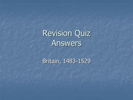 Revision Quiz Answers Britain, 1483-1529. Section One – The end of the Yorkist monarchy and the triumph of Henry Tudor 1483-87 1. When did Edward IV die?
