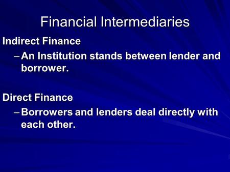 Financial Intermediaries Indirect Finance –An Institution stands between lender and borrower. Direct Finance –Borrowers and lenders deal directly with.