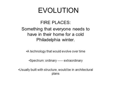 EVOLUTION FIRE PLACES: Something that everyone needs to have in their home for a cold Philadelphia winter. A technology that would evolve over time Spectrum: