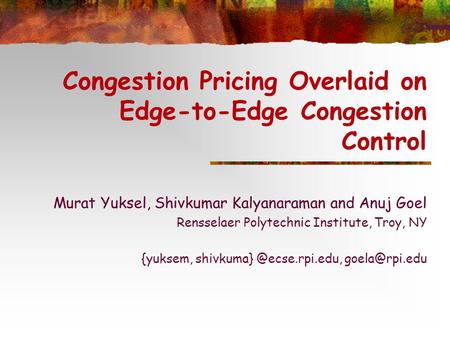 Congestion Pricing Overlaid on Edge-to-Edge Congestion Control Murat Yuksel, Shivkumar Kalyanaraman and Anuj Goel Rensselaer Polytechnic Institute, Troy,