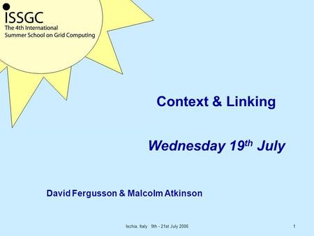 Ischia, Italy 9th - 21st July 20061 Context & Linking Wednesday 19 th July David Fergusson & Malcolm Atkinson.