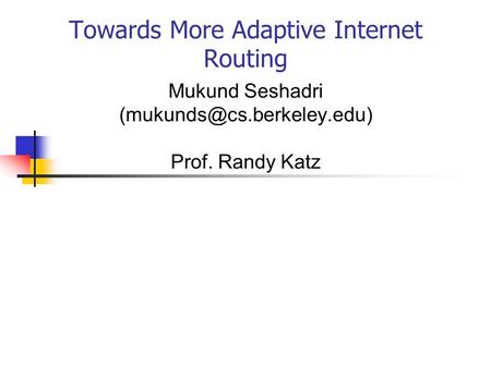Towards More Adaptive Internet Routing Mukund Seshadri Prof. Randy Katz.