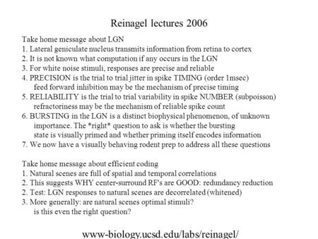 Reinagel lectures 2006 Take home message about LGN 1. Lateral geniculate nucleus transmits information from retina to cortex 2. It is not known what computation.