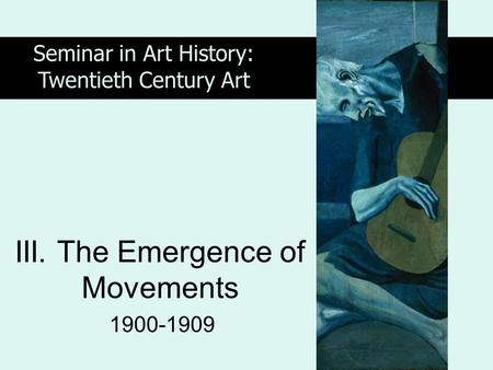 III. The Emergence of Movements 1900-1909 Seminar in Art History: Twentieth Century Art.
