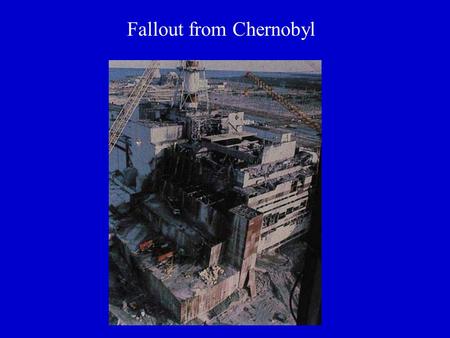 Fallout from Chernobyl. 400 million people exposed in 20 countries.