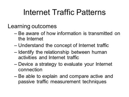 Internet Traffic Patterns Learning outcomes –Be aware of how information is transmitted on the Internet –Understand the concept of Internet traffic –Identify.