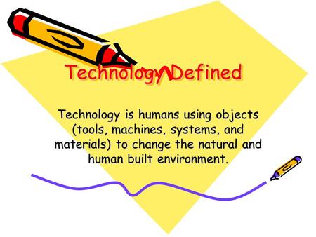 Technology Defined Technology is humans using objects (tools, machines, systems, and materials) to change the natural and human built environment. People.