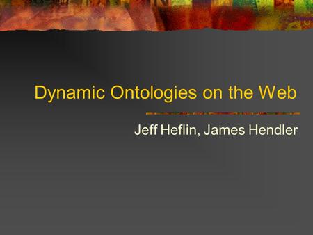 Dynamic Ontologies on the Web Jeff Heflin, James Hendler.