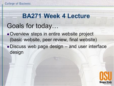 BA271 Week 4 Lecture Goals for today… Overview steps in entire website project (basic website, peer review, final website) Discuss web page design – and.