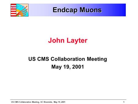 US CMS Collaboration Meeting, UC Riverside, May 19, 20011 Endcap Muons John Layter US CMS Collaboration Meeting May 19, 2001.