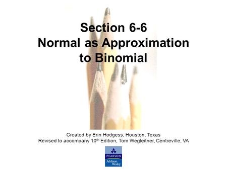 Slide Slide 1 Copyright © 2007 Pearson Education, Inc Publishing as Pearson Addison-Wesley. Section 6-6 Normal as Approximation to Binomial Created by.
