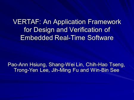 VERTAF: An Application Framework for Design and Verification of Embedded Real-Time Software Pao-Ann Hsiung, Shang-Wei Lin, Chih-Hao Tseng, Trong-Yen Lee,
