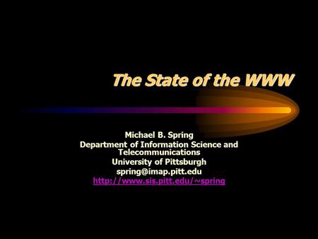 The State of the WWW Michael B. Spring Department of Information Science and Telecommunications University of Pittsburgh