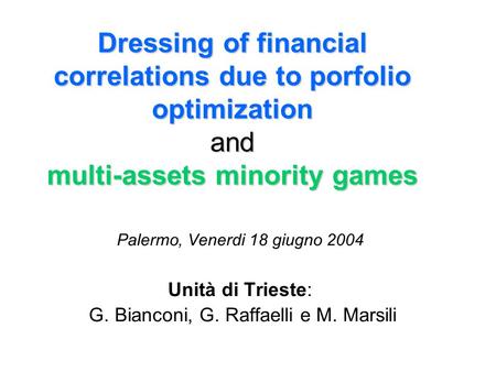 Dressing of financial correlations due to porfolio optimization and multi-assets minority games Palermo, Venerdi 18 giugno 2004 Unità di Trieste: G. Bianconi,