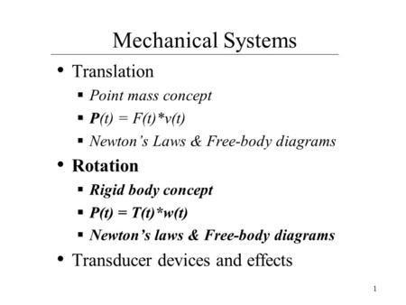 1 Mechanical Systems Translation  Point mass concept  P  P(t) = F(t)*v(t)  Newton’s Laws & Free-body diagrams Rotation  Rigid body concept  P  P(t)