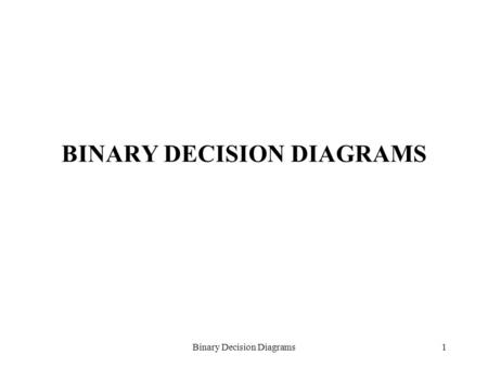 Binary Decision Diagrams1 BINARY DECISION DIAGRAMS.